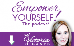 The empower yourself podcast with Victoria Gigante